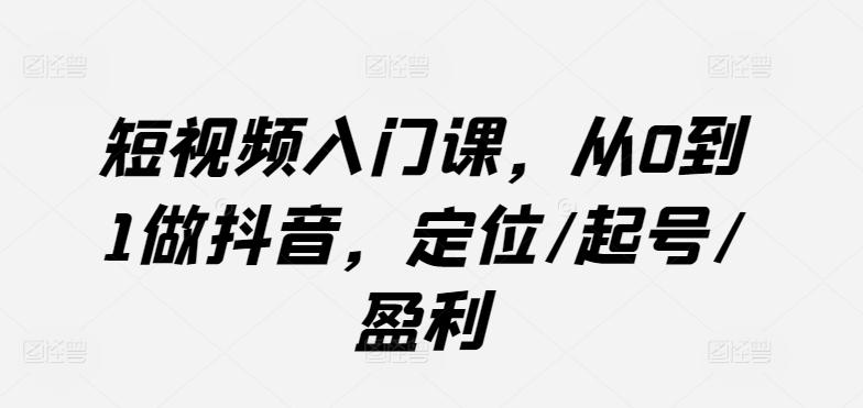 短视频入门课，从0到1做抖音，定位/起号/盈利-小鹏项目网