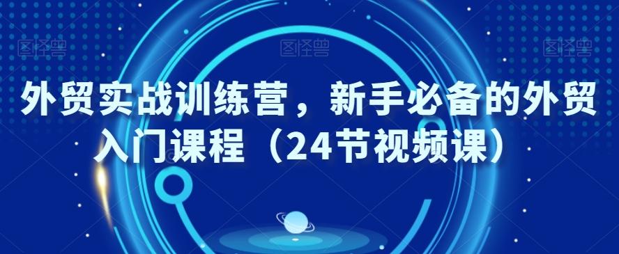 外贸实战训练营，新手必备的外贸入门课程（24节视频课）-小鹏项目网