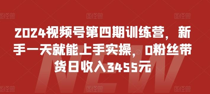 2024视频号第四期训练营，新手一天就能上手实操，0粉丝带货日收入3455元-小鹏项目网