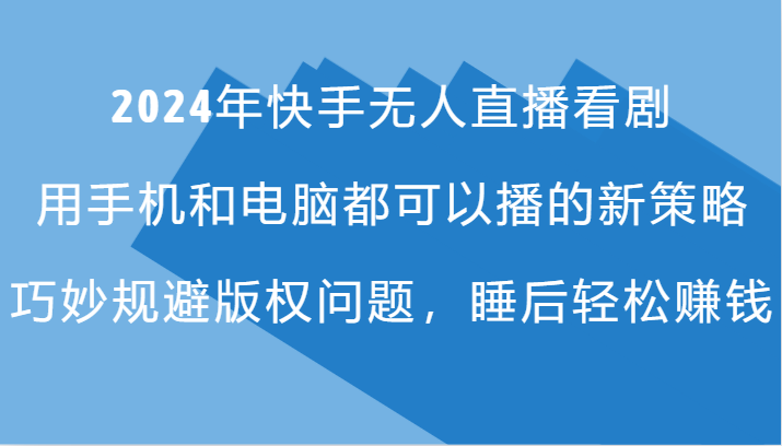 2024年快手无人直播看剧，手机电脑都可播的新策略，巧妙规避版权问题，睡后轻松赚钱-小鹏项目网