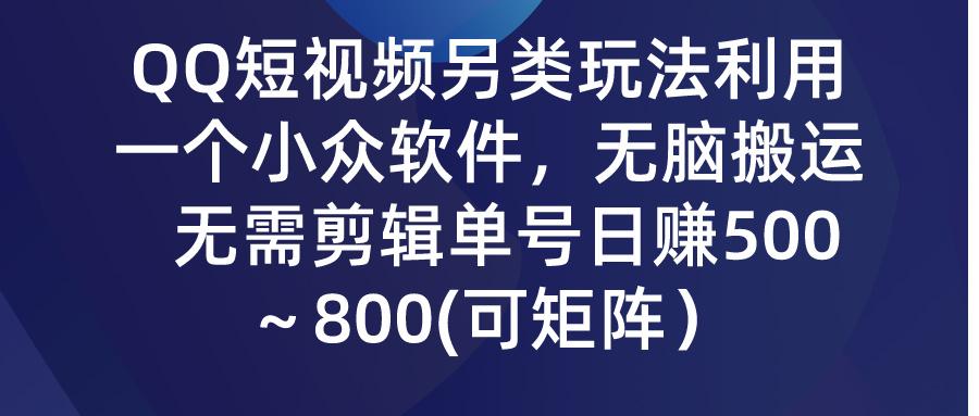 (9492期)QQ短视频另类玩法，利用一个小众软件，无脑搬运，无需剪辑单号日赚500～...-小鹏项目网