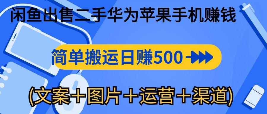 闲鱼出售二手华为苹果手机赚钱，简单搬运 日赚500-1000(文案＋图片＋运...-小鹏项目网
