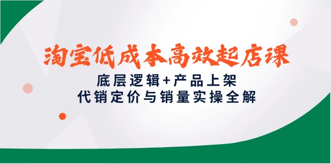 淘宝低成本高效起店课，底层逻辑+产品上架，代销定价与销量实操全解-小鹏项目网