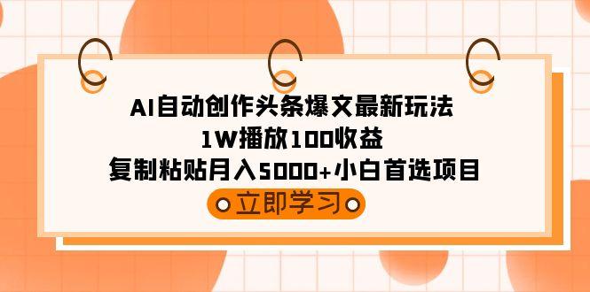 (9260期)AI自动创作头条爆文最新玩法 1W播放100收益 复制粘贴月入5000+小白首选项目-小鹏项目网