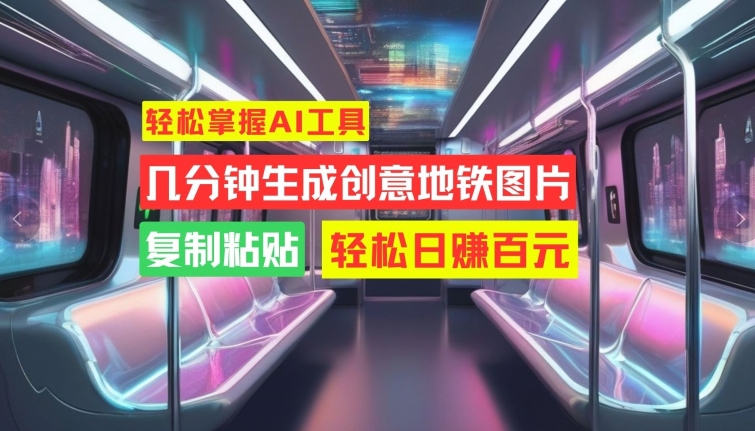 轻松掌握AI工具，几分钟生成创意地铁图片，复制粘贴，轻松日赚百元【揭秘】-小鹏项目网