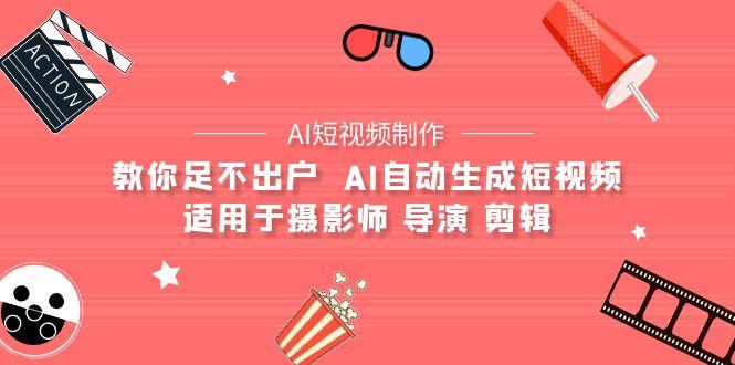 (9722期)【AI短视频制作】教你足不出户  AI自动生成短视频 适用于摄影师 导演 剪辑-小鹏项目网