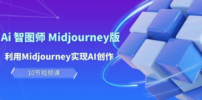 (10066期)玩赚Ai 智图师 Midjourney版：利用Midjourney实现AI创作及变现(10节课)-小鹏项目网