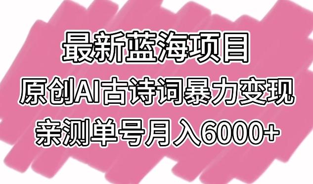 最新蓝海项目，原创AI古诗词暴力变现，亲测单号月入6000+【揭秘】-小鹏项目网