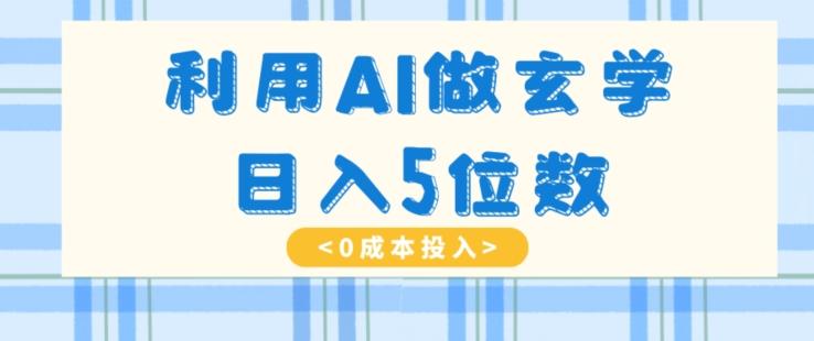 利用AI做玄学，简单操作，暴力掘金，小白月入5万+【揭秘】-小鹏项目网