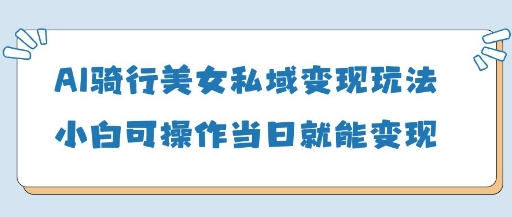 AI骑行美女私域变现玩法小白可操作当日变现5张-小鹏项目网