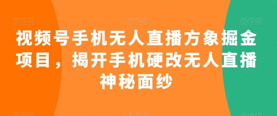 视频号手机无人直播方象掘金项目，揭开手机硬改无人直播神秘面纱-小鹏项目网