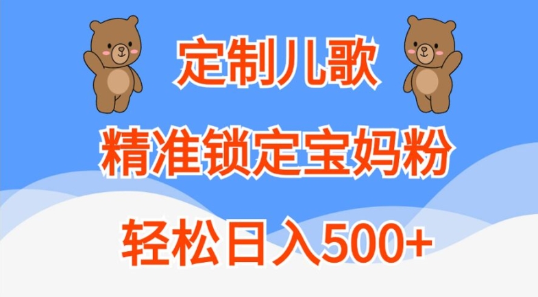 定制儿歌，精准锁定宝妈粉，轻松日入500+【揭秘】-小鹏项目网