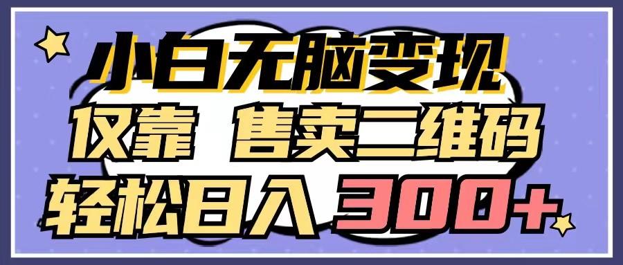 小白无脑变现，仅靠售卖二维码，轻松日入300+-小鹏项目网