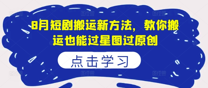8月短剧搬运新方法，教你搬运也能过星图过原创-小鹏项目网