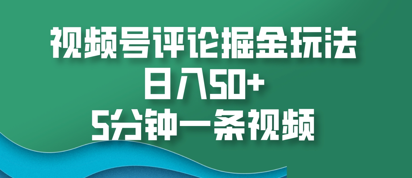 视频号评论掘金玩法，日入50+，5分钟一条视频-小鹏项目网