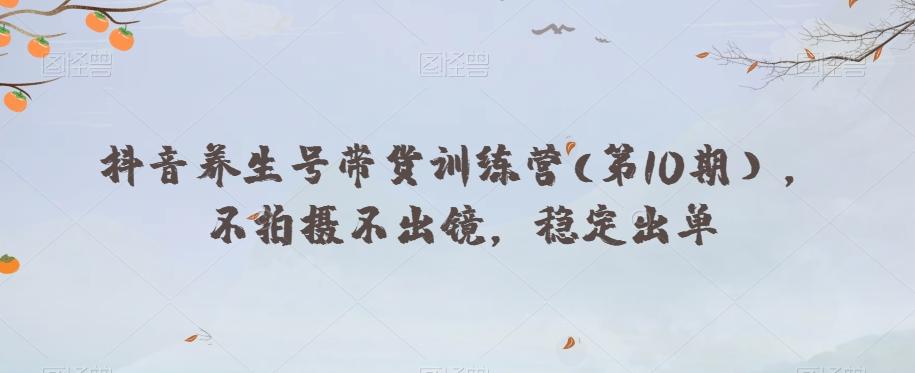 抖音养生号带货训练营(第10期），不拍摄不出镜，稳定出单-小鹏项目网