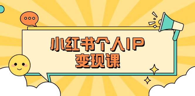 小红书个人变现课：精准人设定位+爆款选题拆解，教你打造百万流量账号秘籍-小鹏项目网