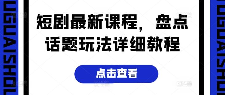 短剧最新课程，盘点话题玩法详细教程-小鹏项目网