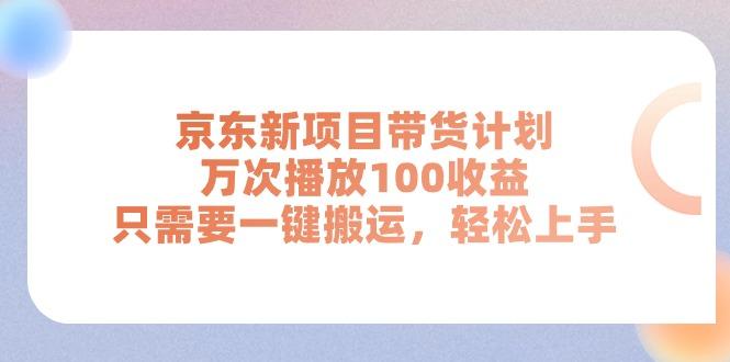 京东新项目带货计划，万次播放100收益，只需要一键搬运，轻松上手-小鹏项目网