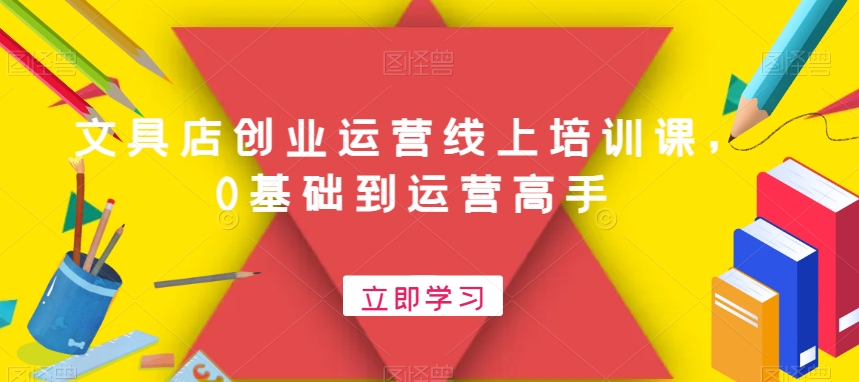 文具店创业运营线上培训课，0基础到运营高手-小鹏项目网