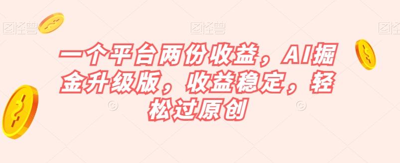 一个平台两份收益，AI掘金升级版，收益稳定，轻松过原创【揭秘】-小鹏项目网