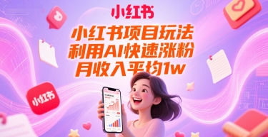 小红书项目玩法，利用AI快速涨粉，月收入平均1w+-小鹏项目网