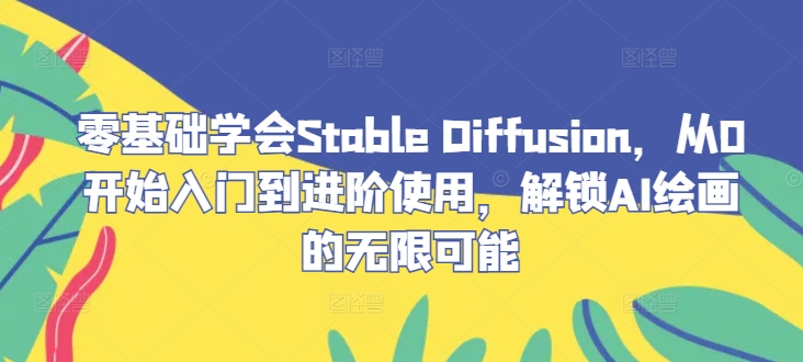 零基础学会Stable Diffusion，从0开始入门到进阶使用，解锁AI绘画的无限可能-小鹏项目网