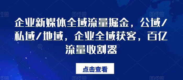企业新媒体全域流量掘金，公域/私域/地域，企业全域获客，百亿流量收割器-小鹏项目网