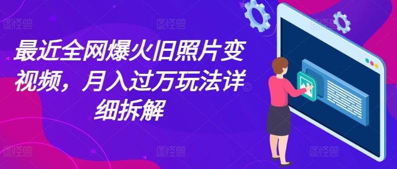 最近全网爆火旧照片变视频，月入过万玩法详细拆解-小鹏项目网