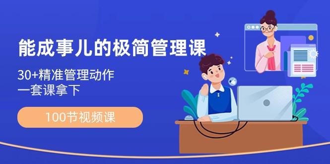 能成事儿极简管理课：100节视频课，30+精准管理动作，一套课拿下-小鹏项目网