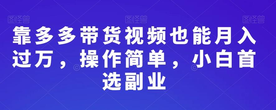 靠多多带货视频也能月入过万，操作简单，小白首选副业-小鹏项目网