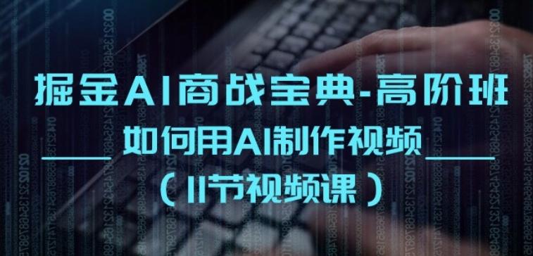 掘金AI商战宝典-高阶班：如何用AI制作视频(11节视频课)-小鹏项目网