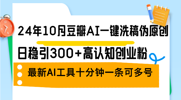 24年10月豆瓣AI一键洗稿伪原创，日稳引300+高认知创业粉，最新AI工具十…-小鹏项目网
