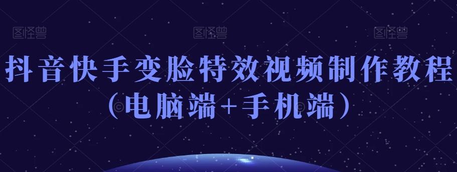 抖音快手变脸特效视频制作教程（电脑端+手机端）-小鹏项目网