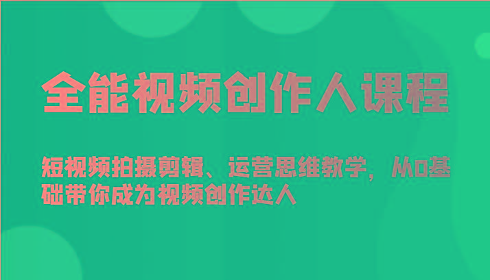 全能视频创作人课程-短视频拍摄剪辑、运营思维教学，从0基础带你成为视频创作达人-小鹏项目网