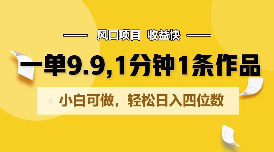 一单9.9，1分钟1条作品，小白可做，轻松日入四位数-小鹏项目网