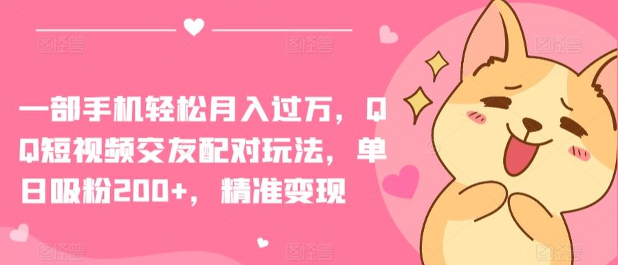 一部手机轻松月入过万，QQ短视频交友配对玩法，单日吸粉200+，精准变现【揭秘】-小鹏项目网