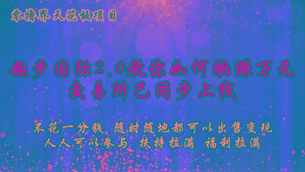 零撸天花板，不花一分钱，趣步2.0教你如何躺赚万元，交易所现已同步上线-小鹏项目网