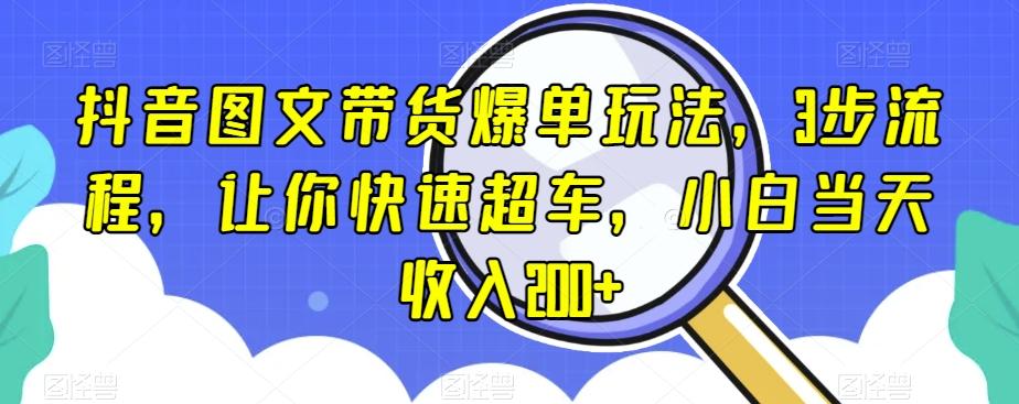 抖音图文带货爆单玩法，3步流程，让你快速超车，小白当天收入200+【揭秘】-小鹏项目网