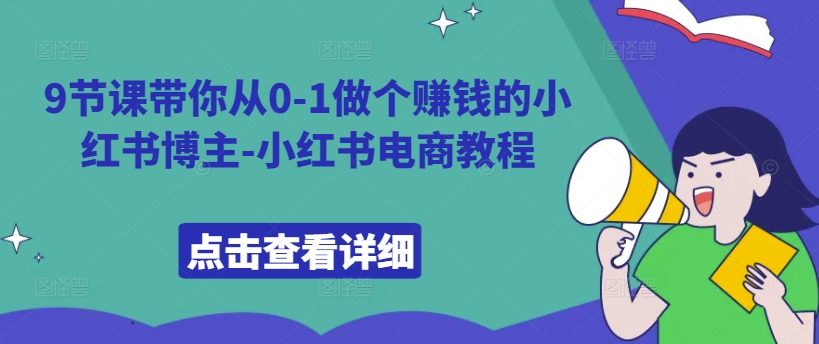 9节课带你从0-1做个赚钱的小红书博主-小红书电商教程-小鹏项目网