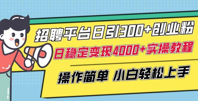 招聘平台日引300+创业粉，日稳定变现4000+实操教程小白轻松上手【揭秘】-小鹏项目网
