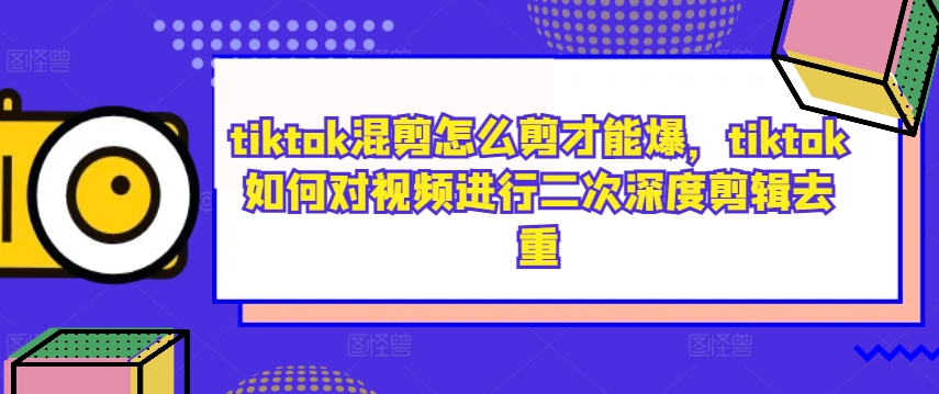 tiktok混剪怎么剪才能爆，tiktok如何对视频进行二次深度剪辑去重-小鹏项目网