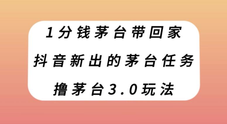 1分钱茅台带回家，抖音新出的茅台任务，撸茅台3.0玩法【揭秘】-小鹏项目网
