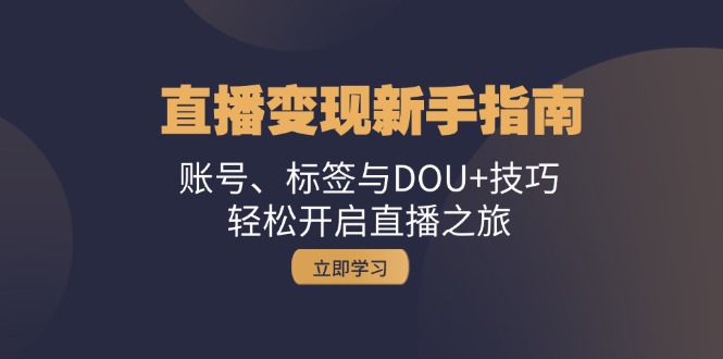 直播变现新手指南：账号、标签与DOU+技巧，轻松开启直播之旅-小鹏项目网