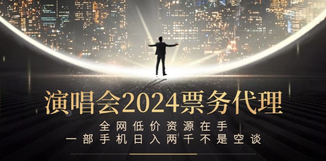 演唱会2024票务代理，全网低价资源在手，一部手机日入两千不是空谈-小鹏项目网