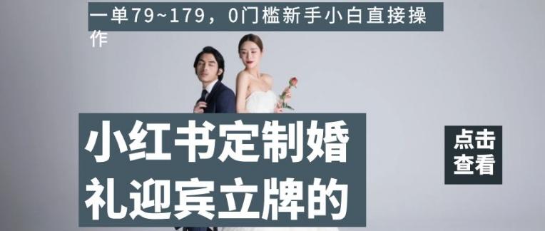 小红书定制婚礼迎宾立牌的项目，一单79~179，0门槛新手小白直接操作【揭秘】-小鹏项目网