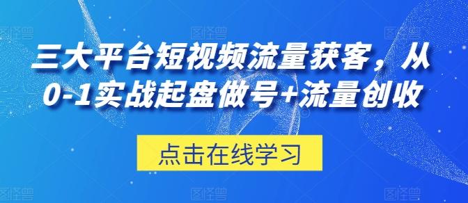 三大平台短视频流量获客，从0-1实战起盘做号+流量创收-小鹏项目网