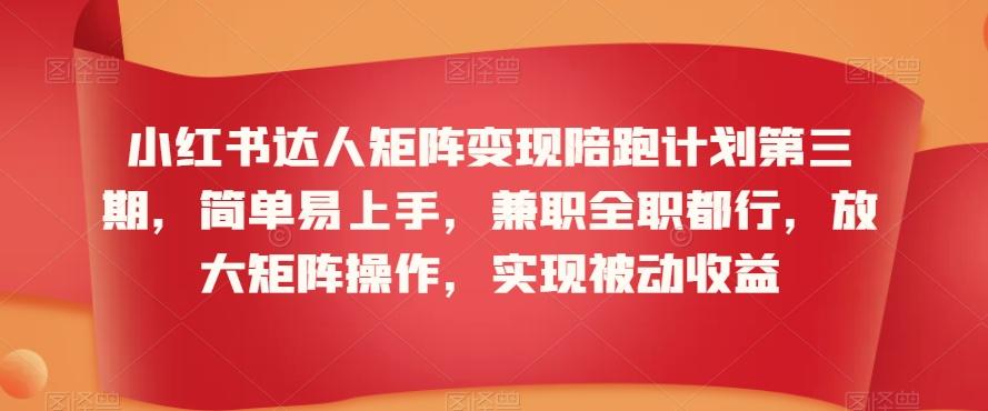 小红书达人矩阵变现陪跑计划第三期，简单易上手，兼职全职都行，放大矩阵操作，实现被动收益-小鹏项目网