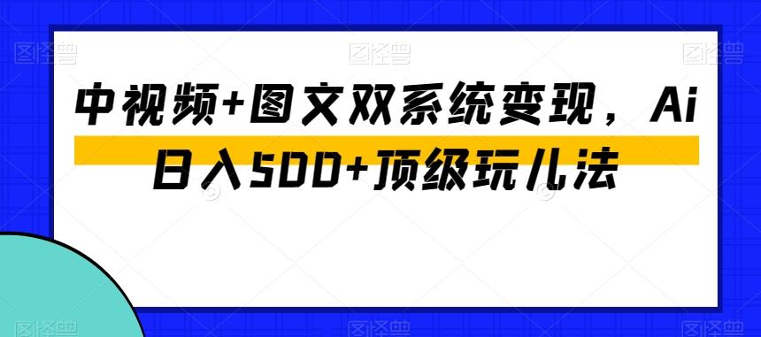 中视频+图文双系统变现，Ai日入500+顶级玩儿法-小鹏项目网