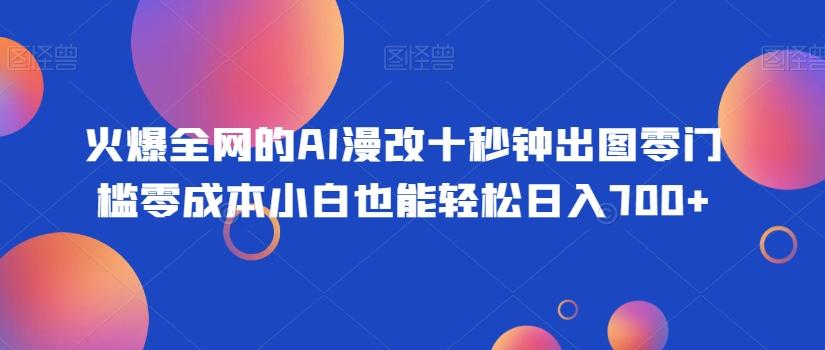 火爆全网的AI漫改十秒钟出图零门槛零成本小白也能轻松日入700+-小鹏项目网